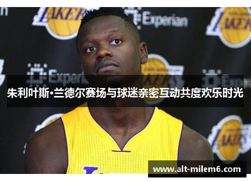 朱利叶斯·兰德尔赛场与球迷亲密互动共度欢乐时光