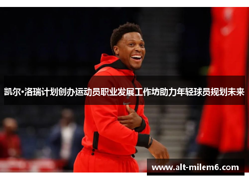 凯尔·洛瑞计划创办运动员职业发展工作坊助力年轻球员规划未来