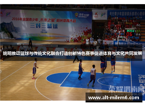 姚明推动篮球与传统文化融合打造创新特色赛事促进体育与文化共同发展
