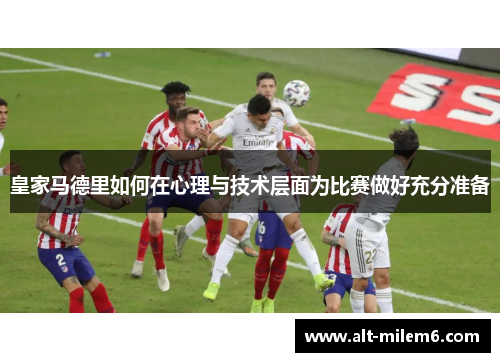 皇家马德里如何在心理与技术层面为比赛做好充分准备