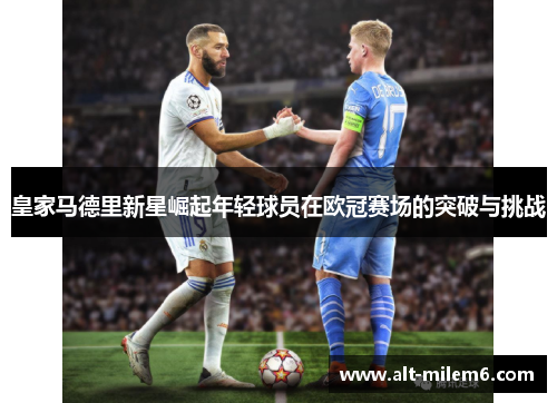 皇家马德里新星崛起年轻球员在欧冠赛场的突破与挑战