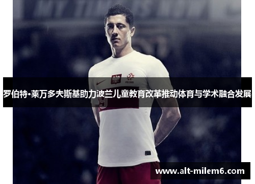 罗伯特·莱万多夫斯基助力波兰儿童教育改革推动体育与学术融合发展