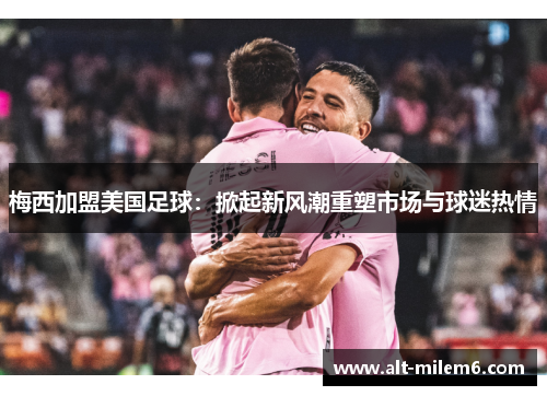 梅西加盟美国足球：掀起新风潮重塑市场与球迷热情