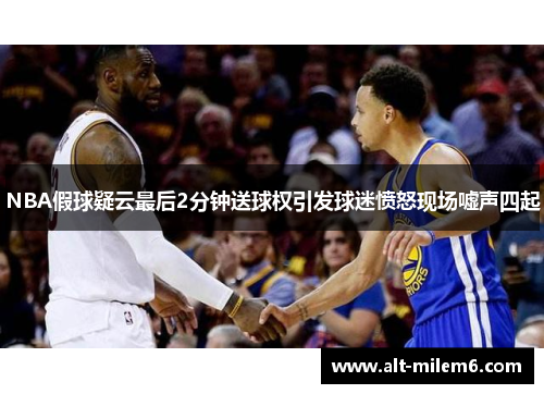 NBA假球疑云最后2分钟送球权引发球迷愤怒现场嘘声四起