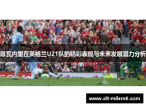 恩瓦内里在英格兰U21队的精彩表现与未来发展潜力分析