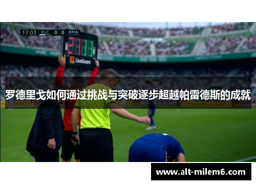 罗德里戈如何通过挑战与突破逐步超越帕雷德斯的成就