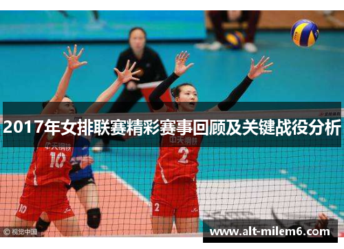 2017年女排联赛精彩赛事回顾及关键战役分析