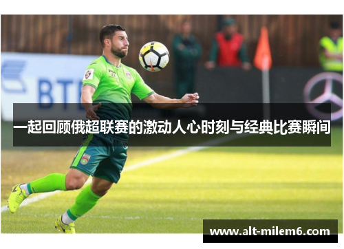 一起回顾俄超联赛的激动人心时刻与经典比赛瞬间