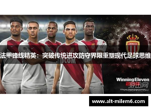 法甲锋线精英：突破传统进攻防守界限重塑现代足球思维