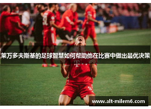 莱万多夫斯基的足球智慧如何帮助他在比赛中做出最优决策