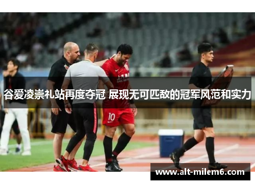 谷爱凌崇礼站再度夺冠 展现无可匹敌的冠军风范和实力