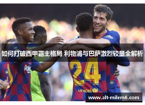 如何打破西甲霸主格局 利物浦与巴萨激烈较量全解析