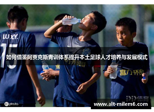 如何借鉴阿贾克斯青训体系提升本土足球人才培养与发展模式