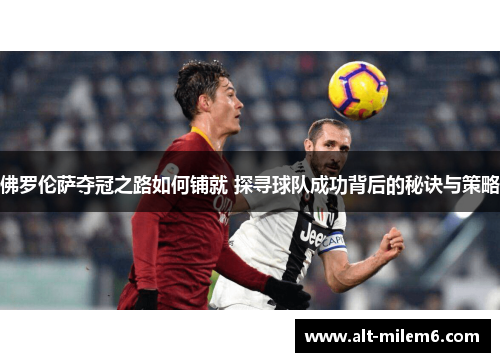 佛罗伦萨夺冠之路如何铺就 探寻球队成功背后的秘诀与策略