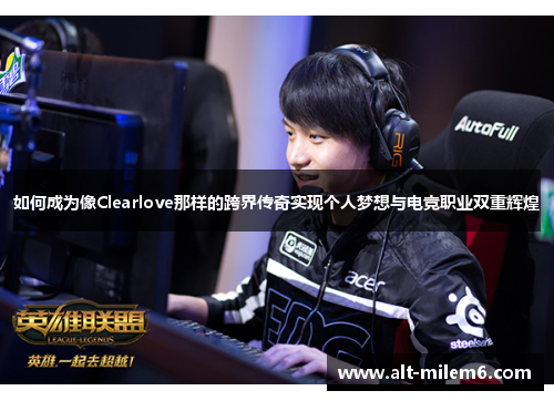如何成为像Clearlove那样的跨界传奇实现个人梦想与电竞职业双重辉煌