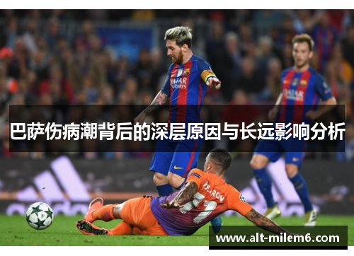 巴萨伤病潮背后的深层原因与长远影响分析