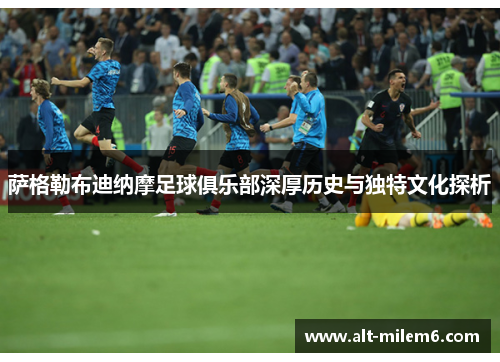 萨格勒布迪纳摩足球俱乐部深厚历史与独特文化探析