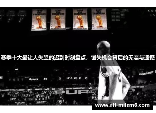 赛季十大最让人失望的迟到时刻盘点，错失机会背后的无奈与遗憾