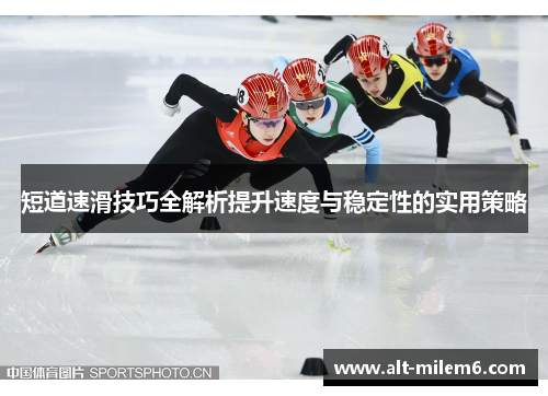短道速滑技巧全解析提升速度与稳定性的实用策略