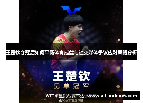 王楚钦夺冠后如何平衡体育成就与社交媒体争议应对策略分析