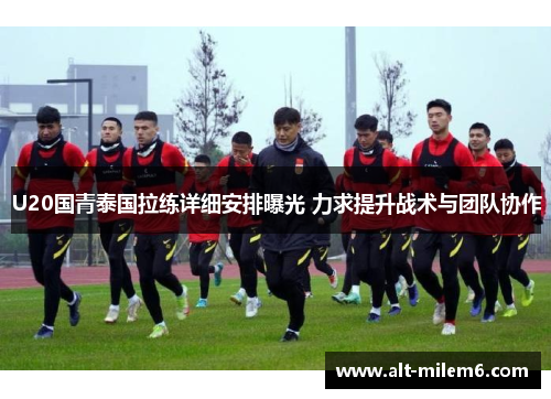 U20国青泰国拉练详细安排曝光 力求提升战术与团队协作