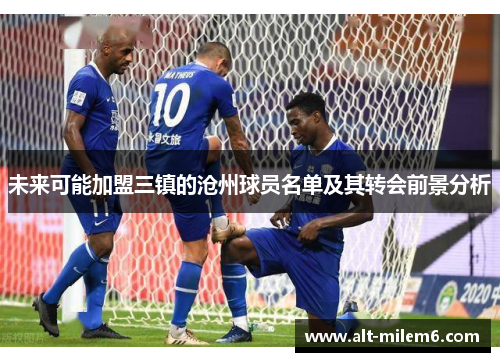 未来可能加盟三镇的沧州球员名单及其转会前景分析