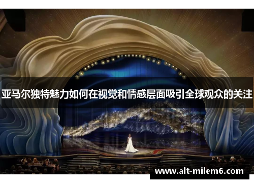 亚马尔独特魅力如何在视觉和情感层面吸引全球观众的关注