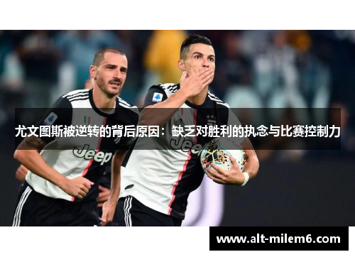 尤文图斯被逆转的背后原因：缺乏对胜利的执念与比赛控制力