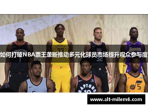 如何打破NBA票王垄断推动多元化球员市场提升观众参与度