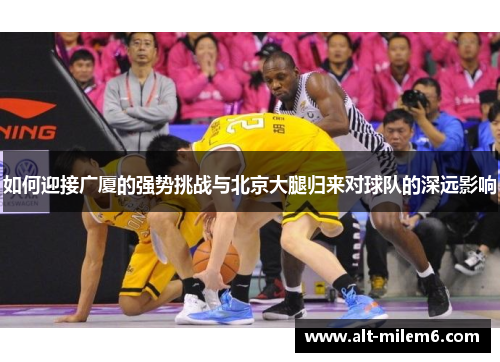 如何迎接广厦的强势挑战与北京大腿归来对球队的深远影响
