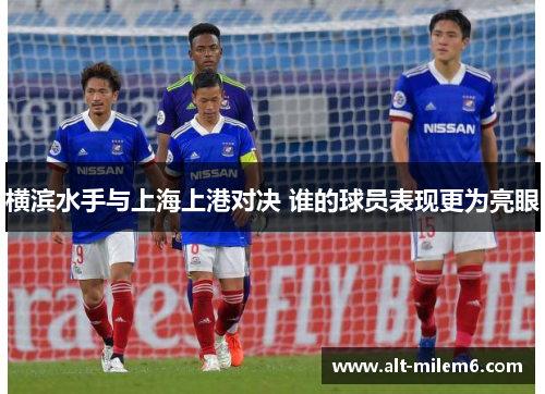 横滨水手与上海上港对决 谁的球员表现更为亮眼