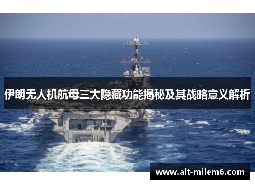 伊朗无人机航母三大隐藏功能揭秘及其战略意义解析
