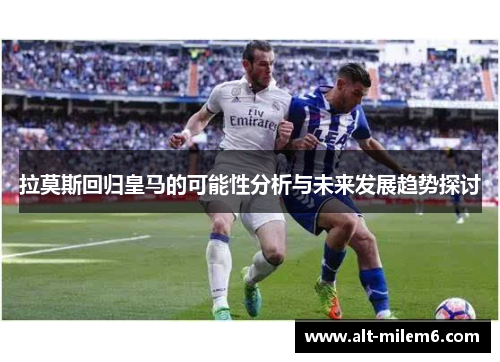 拉莫斯回归皇马的可能性分析与未来发展趋势探讨