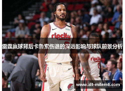 雷霆赢球背后卡鲁索伤退的深远影响与球队前景分析