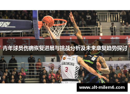 青年球员伤病恢复进展与挑战分析及未来康复趋势探讨 青年球员伤病恢复进展与挑战分析及未来康复趋势探讨