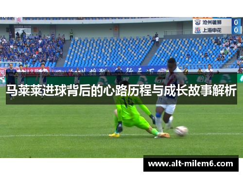 马莱莱进球背后的心路历程与成长故事解析